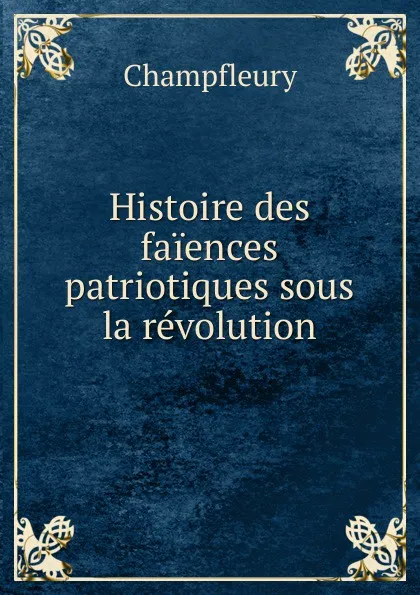 Обложка книги Histoire des faiences patriotiques sous la revolution, Champfleury