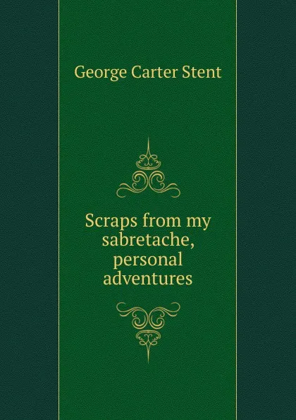 Обложка книги Scraps from my sabretache, personal adventures, George Carter Stent