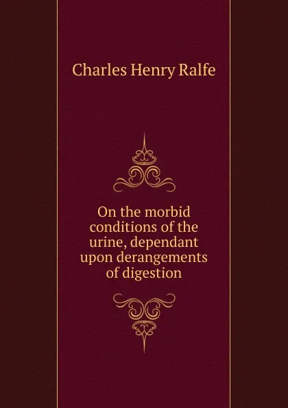 Обложка книги On the morbid conditions of the urine, dependant upon derangements of digestion, Charles Henry Ralfe