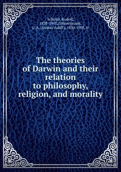 Обложка книги The theories of Darwin and their relation to philosophy, religion, and morality, Rudolf Schmid