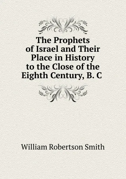 Обложка книги The Prophets of Israel and Their Place in History to the Close of the Eighth Century, B. C, William Robertson Smith