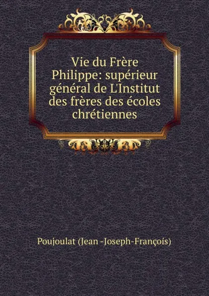 Обложка книги Vie du Frere Philippe, Poujoulat Jean Joseph-François