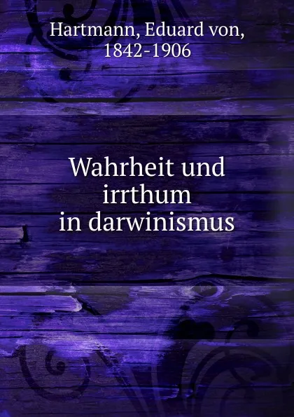 Обложка книги Wahrheit und irrthum in darwinismus, Eduard von Hartmann