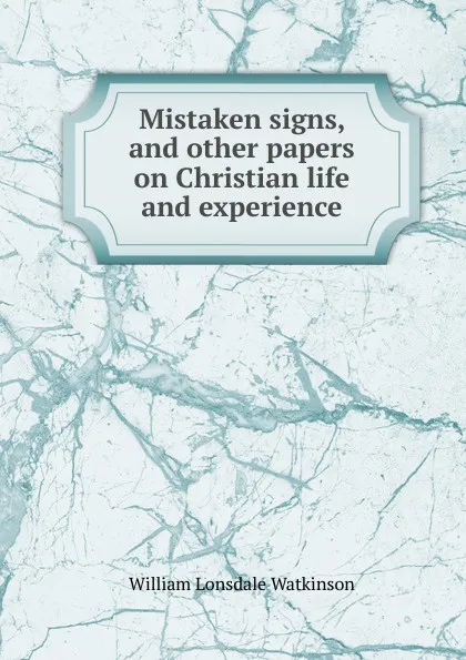 Обложка книги Mistaken signs. And other papers on Christian life and experience, William Lonsdale Watkinson