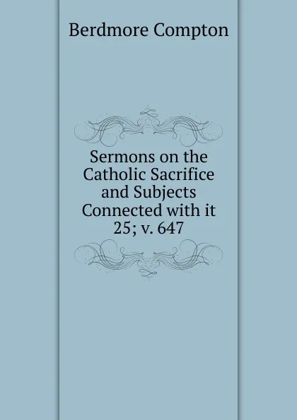 Обложка книги Sermons on the Catholic Sacrifice and Subjects Connected, Berdmore Compton