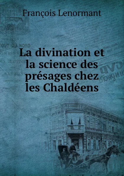 Обложка книги La divination et la science des presages chez les Chaldeens, François Lenormant
