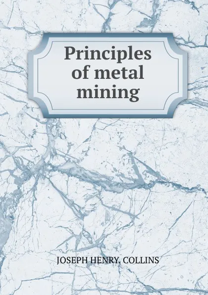 Обложка книги Principles of metal mining, Joseph Henry Collins