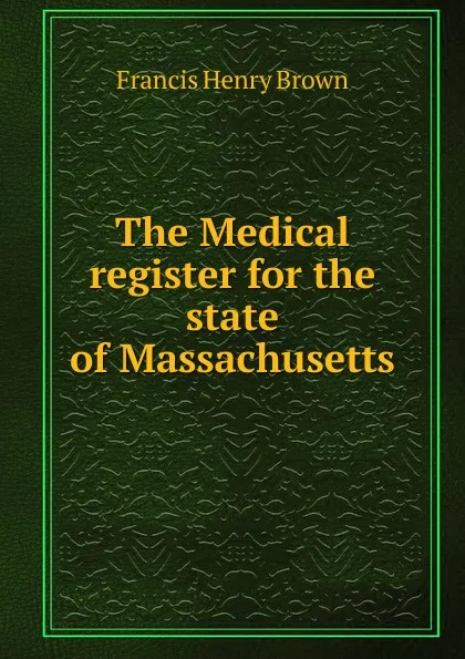 Обложка книги The Medical register for the state of Massachusetts, Francis Henry Brown