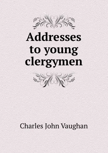 Обложка книги Addresses to young clergymen, C. J. Vaughan