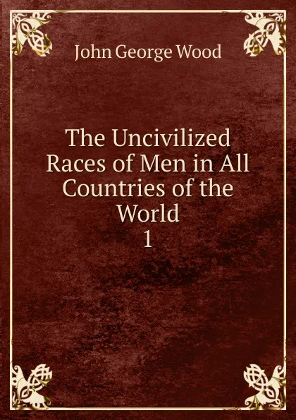 Обложка книги The Uncivilized Races of Men in All Countries of the World, J. G. Wood