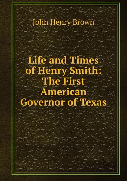 Обложка книги Life and Times of Henry Smith, John Henry Brown