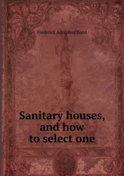 Обложка книги Sanitary houses, and how to select one, Frederick Adolphus Bond