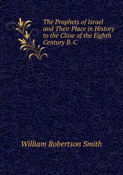 Обложка книги The Prophets of Israel and Their Place in History to the Close of the Eighth Century B. C., William Robertson Smith