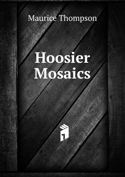 Обложка книги Hoosier Mosaics, Maurice Thompson