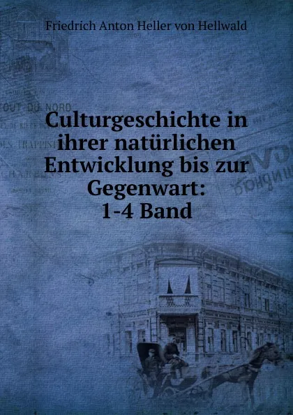 Обложка книги Culturgeschichte in ihrer naturlichen Entwicklung bis zur Gegenwart, Friedrich Anton Heller von Hellwald