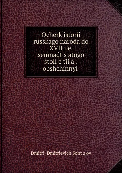 Обложка книги Ocherk istorii russkago naroda do XVII i.e. semnadt.s.atogo stoli.e.tiia, Dmitrii Dmitrievich Sontsov