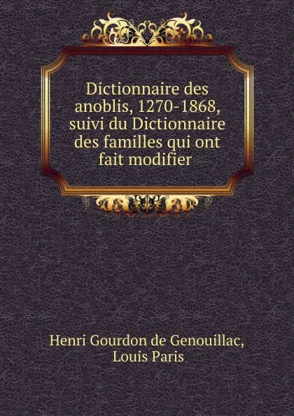 Обложка книги Dictionnaire des anoblis, 1270-1868, suivi du Dictionnaire des familles qui ont fait modifier, Henri Gourdon de Genouillac