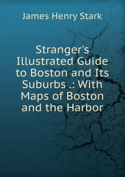 Обложка книги Stranger.s Illustrated Guide to Boston and Its Suburbs, James Henry Stark