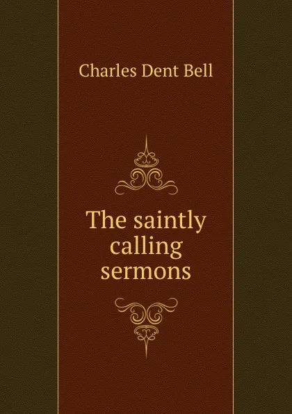 Обложка книги The saintly calling sermons., Charles Dent Bell