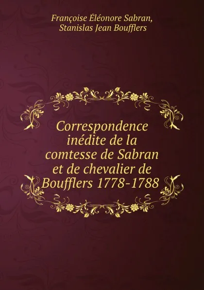 Обложка книги Correspondence inedite de la comtesse de Sabran et de chevalier de Boufflers 1778-1788, Françoise Éléonore Sabran