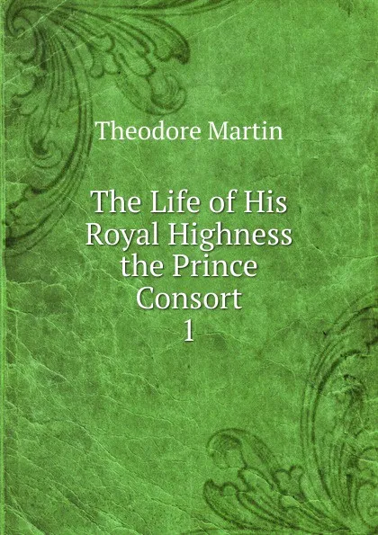 Обложка книги The Life of His Royal Highness the Prince Consort, Theodore Martin