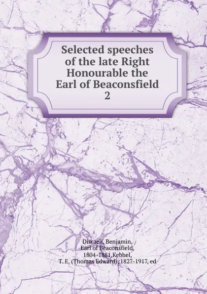 Обложка книги Selected speeches of the late Right Honourable the Earl of Beaconsfield, Disraeli Benjamin