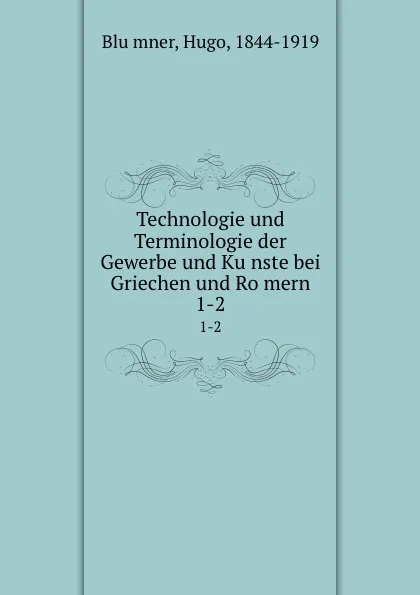 Обложка книги Technologie und Terminologie der Gewerbe und Kunste bei Griechen und Romern, Hugo Blümner