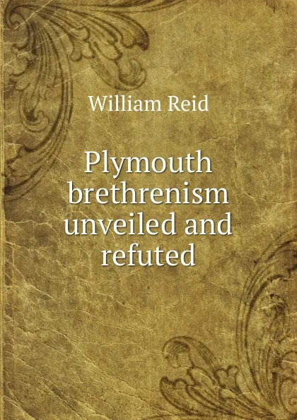 Обложка книги Plymouth brethrenism unveiled and refuted, William Reid