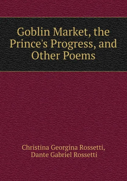 Обложка книги Goblin Market, the Prince.s Progress. And other Poems, Christina Georgina Rossetti