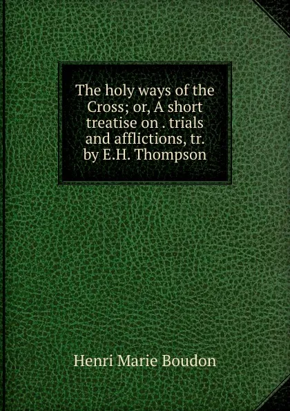 Обложка книги The holy ways of the Cross, Henri Marie Boudon