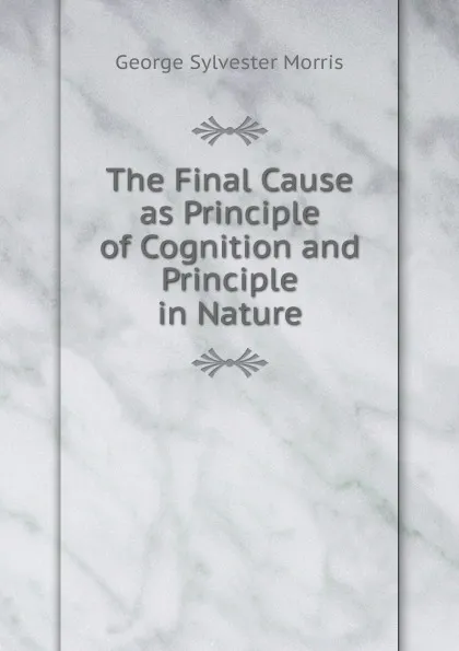 Обложка книги The Final Cause as Principle of Cognition and Principle in Nature, George Sylvester Morris