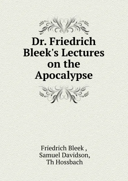 Обложка книги Dr. Friedrich Bleek.s Lectures on the Apocalypse, Friedrich Bleek