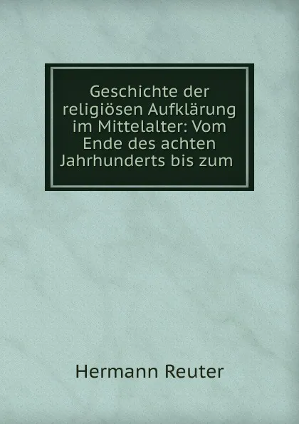 Обложка книги Geschichte der religiosen Aufklarung im Mittelalter, Hermann Reuter