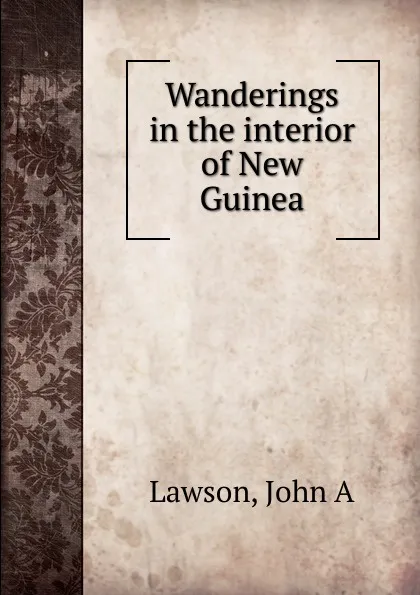 Обложка книги Wanderings in the interior of New Guinea, John A. Lawson