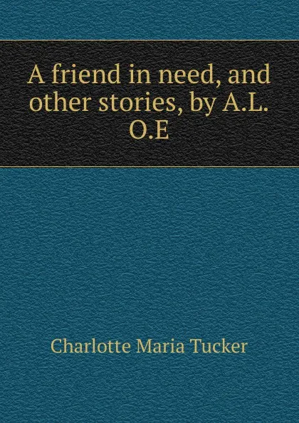 Обложка книги A friend in need. And other stories, Charlotte Maria Tucker