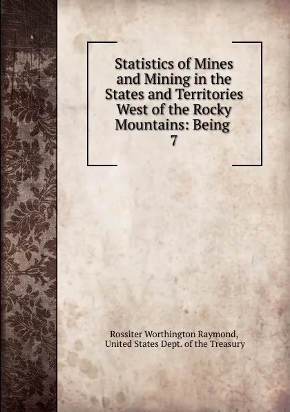 Обложка книги Statistics of Mines and Mining in the States and Territories West of the Rocky Mountains, Rossiter Worthington Raymond