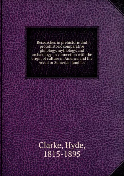 Обложка книги Researches in prehistoric and protohistoric comparative philology, mythology, and archaeology, in connection, Hyde Clarke