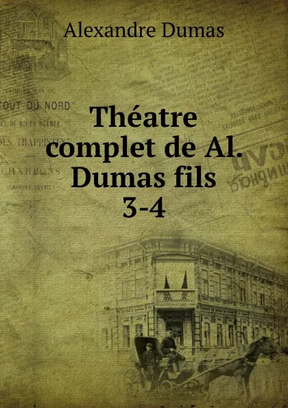 Обложка книги Theatre complet de Al' Dumas fils., Alexandre Dumas