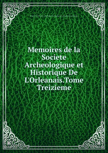 Обложка книги Memoires de la Societe Archeologique et Historique De L.Orleanais.Tome Treizieme, 