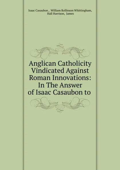 Обложка книги Anglican Catholicity Vindicated Against Roman Innovations, Isaac Casaubon