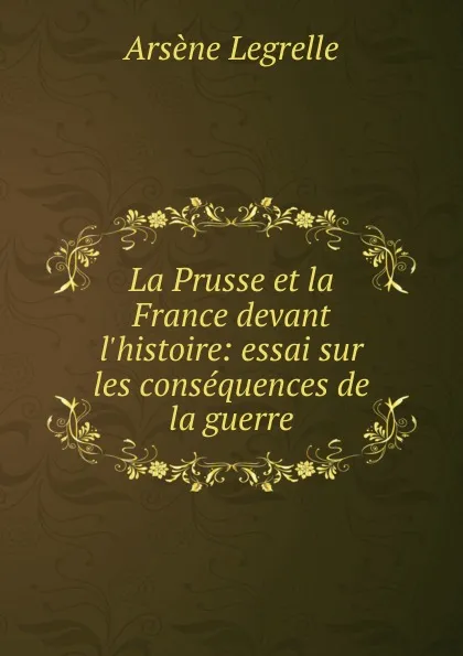 Обложка книги La Prusse et la France devant l.histoire, Arsène Legrelle