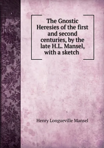 Обложка книги The Gnostic Heresies of the first and second centuries, by the late H.L. Mansel, Henry Longueville Mansel