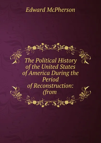 Обложка книги The Political History of the United States of America During the Period of Reconstruction, Edward McPherson