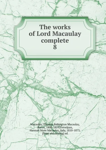 Обложка книги The works of Lord Macaulay complete, Thomas Babington Macaulay Macaulay