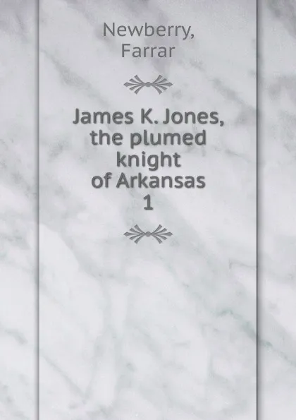 Обложка книги James K. Jones, the plumed knight of Arkansas, Farrar Newberry