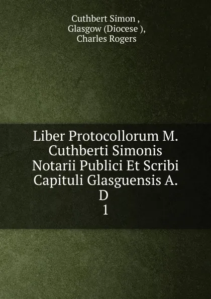 Обложка книги Liber Protocollorum M. Cuthberti Simonis Notarii Publici Et Scribi Capituli Glasguensis A. D, Cuthbert Simon