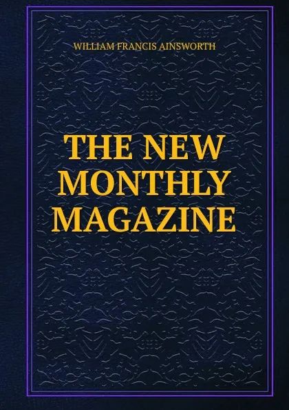 Обложка книги THE NEW MONTHLY MAGAZINE., William Francis Ainsworth