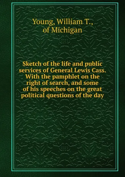 Обложка книги Sketch of the life and public services of General Lewis Cass., William T. Young