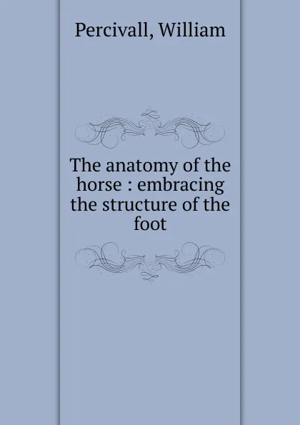 Обложка книги The anatomy of the horse, William Percivall