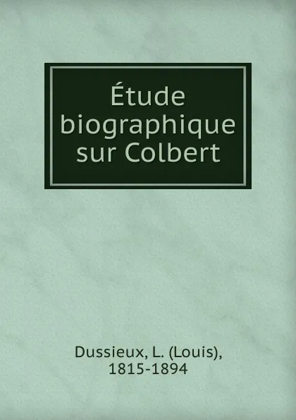 Обложка книги Etude biographique sur Colbert, Louis Dussieux